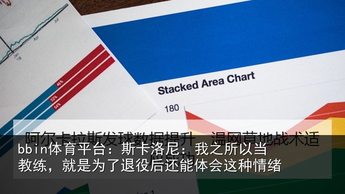 bbin体育平台：斯卡洛尼：我之所以当教练，就是为了退役后还能体会这种情绪