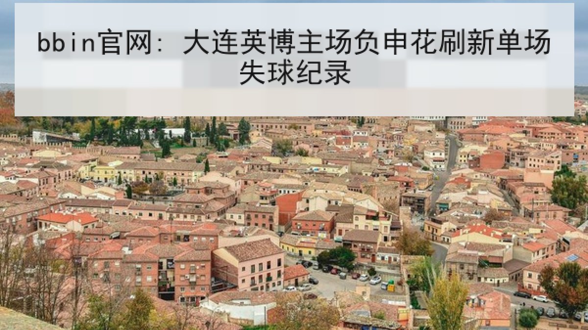 bbin官网: 大连英博主场负申花刷新单场失球纪录