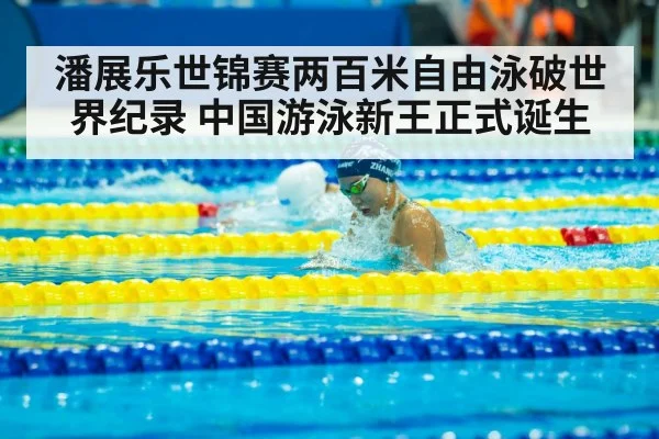 潘展乐世锦赛两百米自由泳破世界纪录 中国游泳新王正式诞生