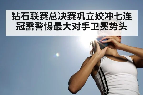 钻石联赛总决赛巩立姣冲七连冠需警惕最大对手卫冕势头