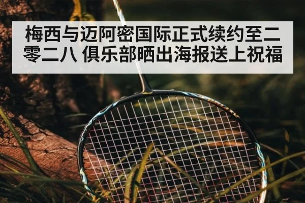 梅西与迈阿密国际正式续约至二零二八 俱乐部晒出海报送上祝福
