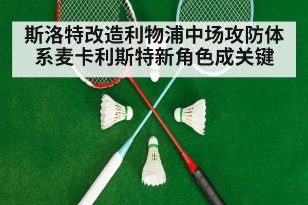 斯洛特改造利物浦中场攻防体系麦卡利斯特新角色成关键